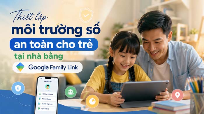 Thiết lập môi trường số an toàn cho trẻ tại nhà bằng Google Family Link